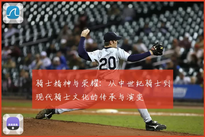 骑士精神与荣耀：从中世纪骑士到现代骑士文化的传承与演变