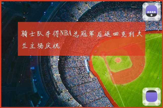 骑士队夺得NBA总冠军后返回克利夫兰主场庆祝