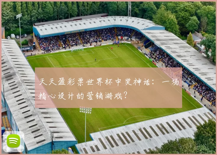 天天盈彩票世界杯中奖神话：一场精心设计的营销游戏？