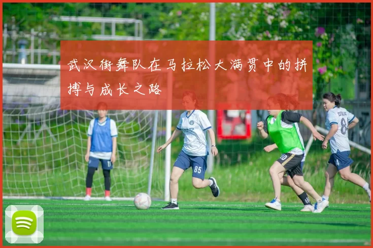武汉街舞队在马拉松大满贯中的拼搏与成长之路