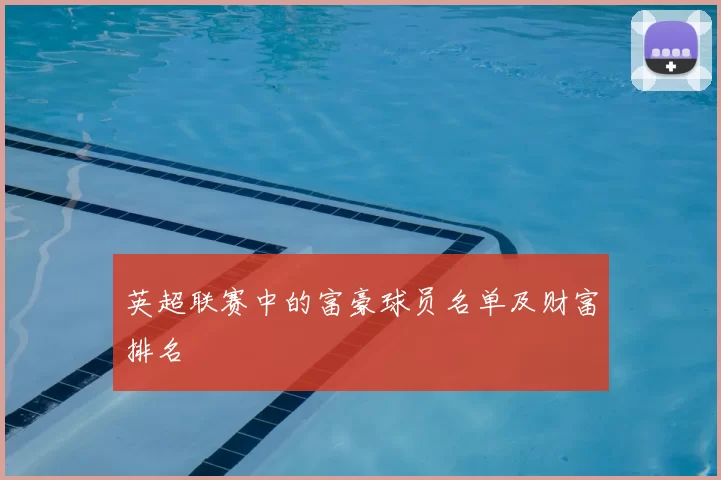 英超联赛中的富豪球员名单及财富排名