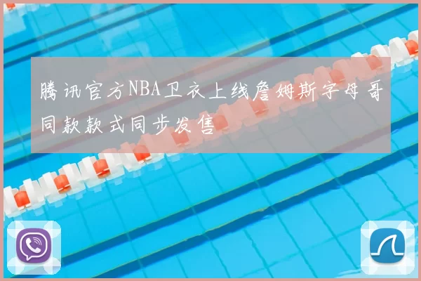腾讯官方NBA卫衣上线詹姆斯字母哥同款款式同步发售