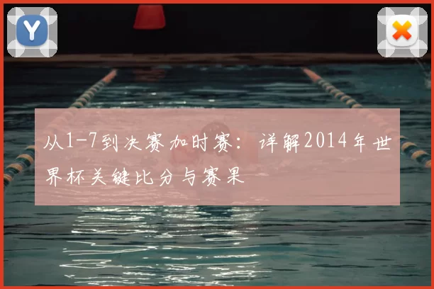 从1-7到决赛加时赛：详解2014年世界杯关键比分与赛果