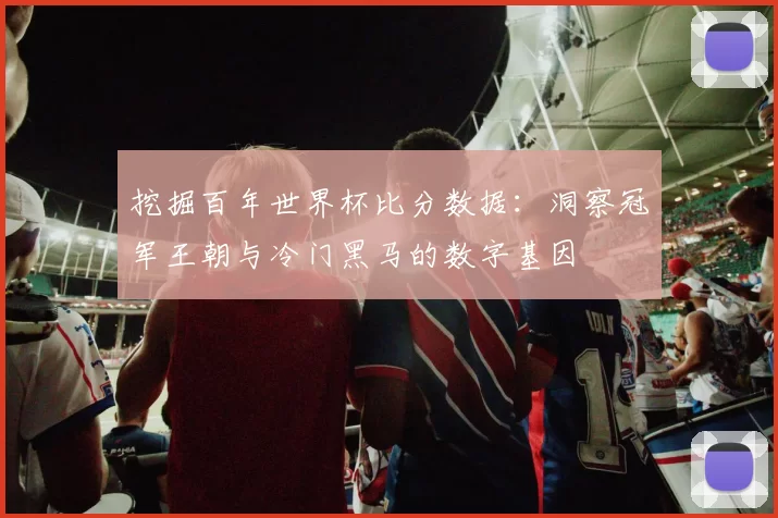 挖掘百年世界杯比分数据：洞察冠军王朝与冷门黑马的数字基因
