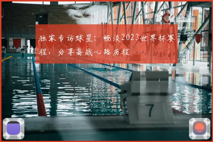 独家专访球星：畅谈2023世界杯赛程，分享备战心路历程