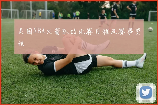 美国NBA火箭队的比赛日程及赛事资讯