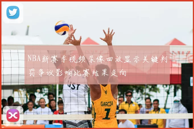 NBA新赛季视频录像回放显示关键判罚争议影响比赛结果走向