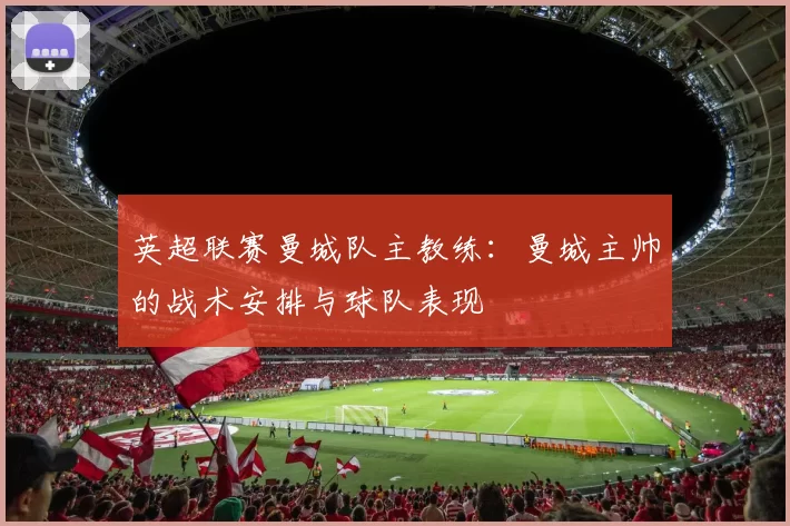 英超联赛曼城队主教练：曼城主帅的战术安排与球队表现